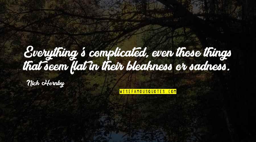 Flat'ning Quotes By Nick Hornby: Everything's complicated, even those things that seem flat