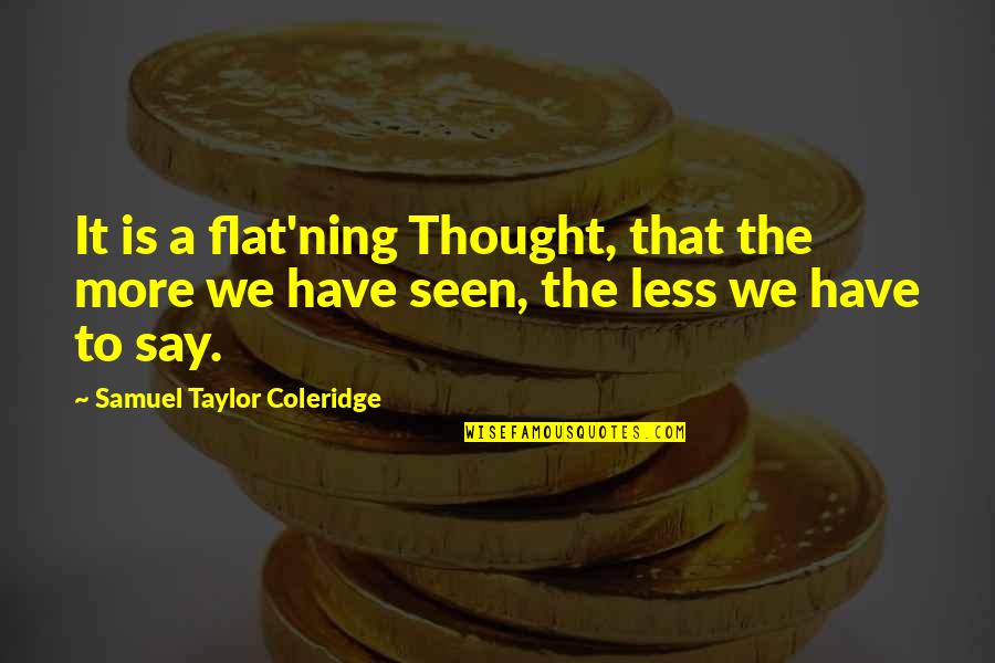 Flat'ning Quotes By Samuel Taylor Coleridge: It is a flat'ning Thought, that the more
