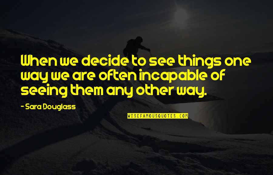 Flatout Ultimate Quotes By Sara Douglass: When we decide to see things one way
