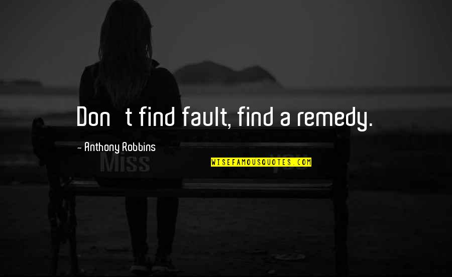 Flatow Of Npr Quotes By Anthony Robbins: Don't find fault, find a remedy.