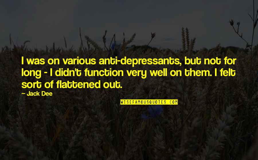 Flattened Quotes By Jack Dee: I was on various anti-depressants, but not for