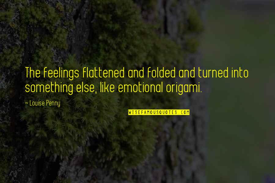 Flattened Quotes By Louise Penny: The feelings flattened and folded and turned into