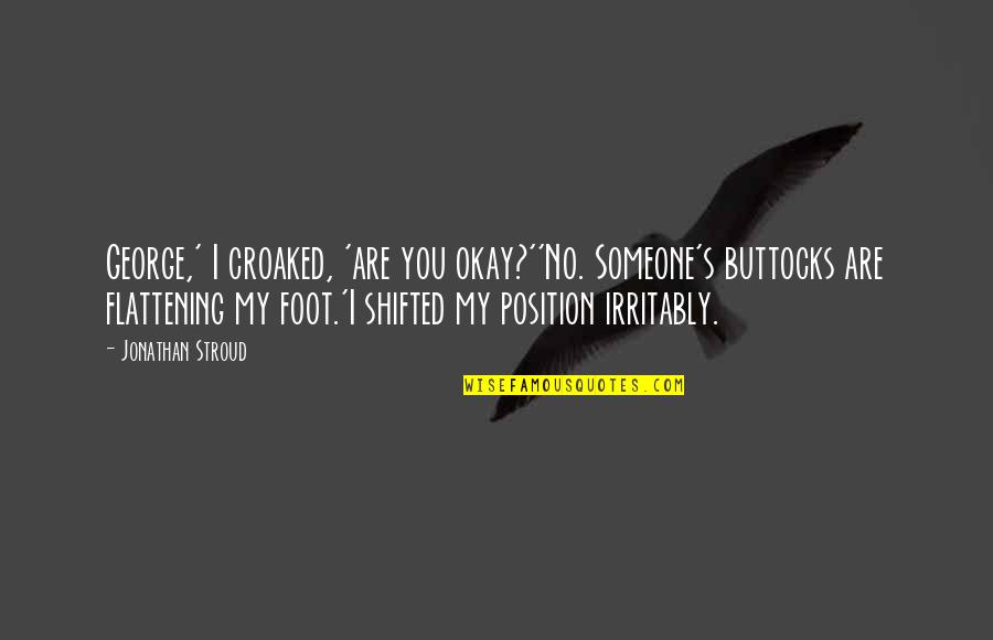 Flattening Quotes By Jonathan Stroud: George,' I croaked, 'are you okay?''No. Someone's buttocks Flattening Quotes By Jonathan Stroud: George,' I croaked, 'are you okay?''No. Someone's buttocks