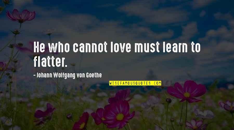 Flatter Love Quotes By Johann Wolfgang Von Goethe: He who cannot love must learn to flatter.