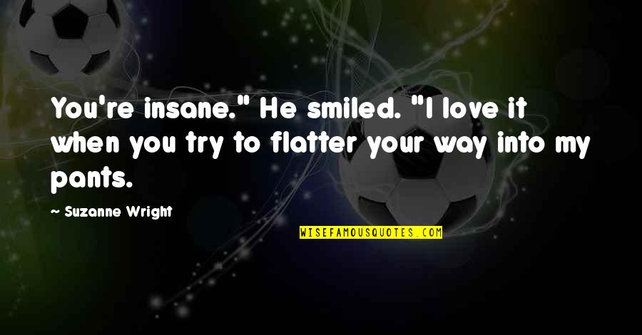 Flatter Love Quotes By Suzanne Wright: You're insane." He smiled. "I love it when