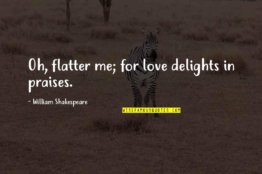 Flatter Love Quotes By William Shakespeare: Oh, flatter me; for love delights in praises.