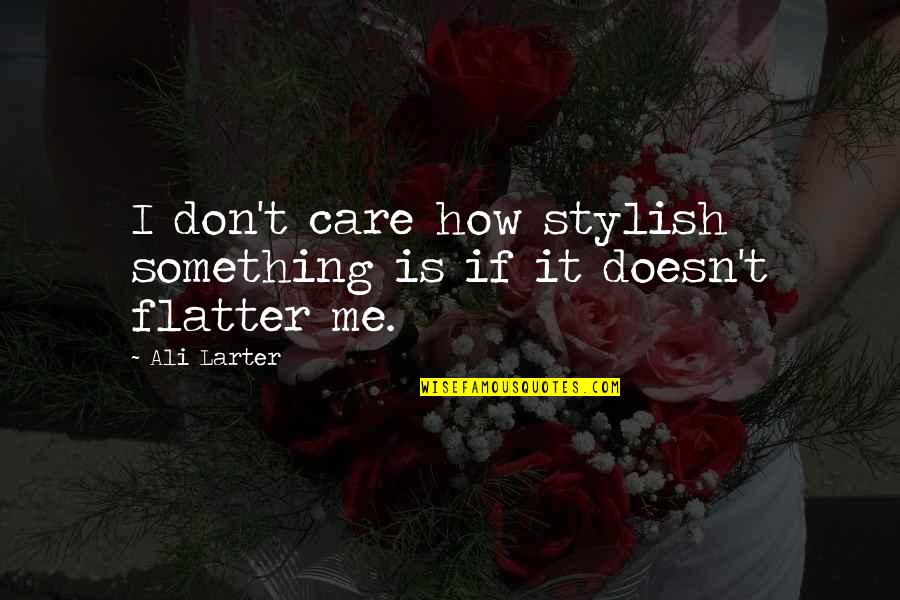 Flatter Me Quotes By Ali Larter: I don't care how stylish something is if