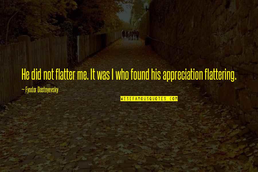 Flatter Me Quotes By Fyodor Dostoyevsky: He did not flatter me. It was I