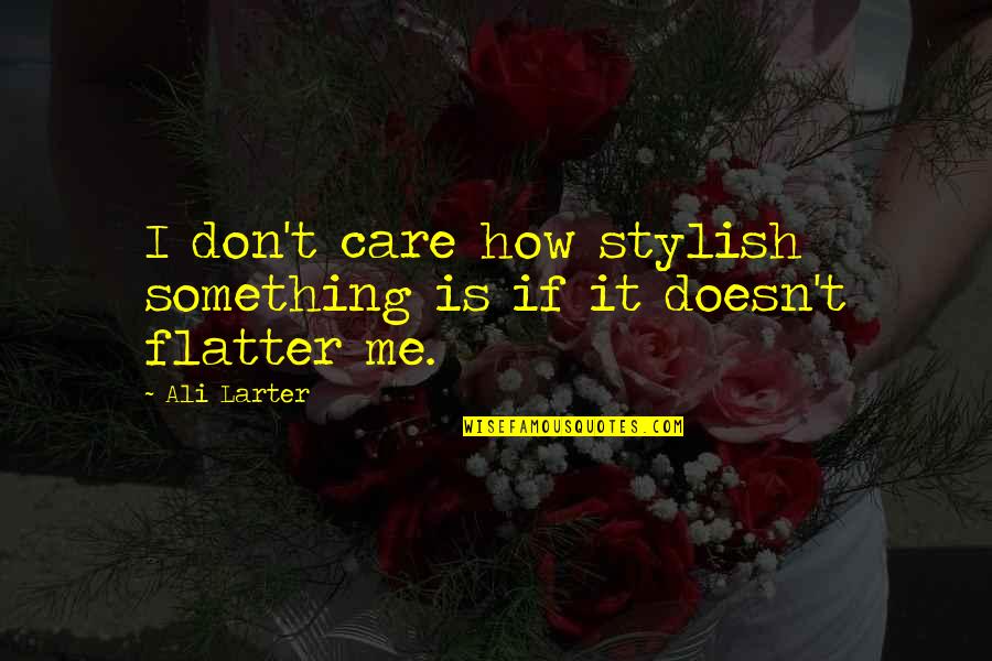 Flatter Quotes By Ali Larter: I don't care how stylish something is if