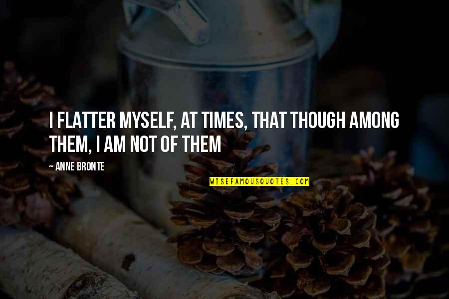 Flatter Quotes By Anne Bronte: I flatter myself, at times, that though among