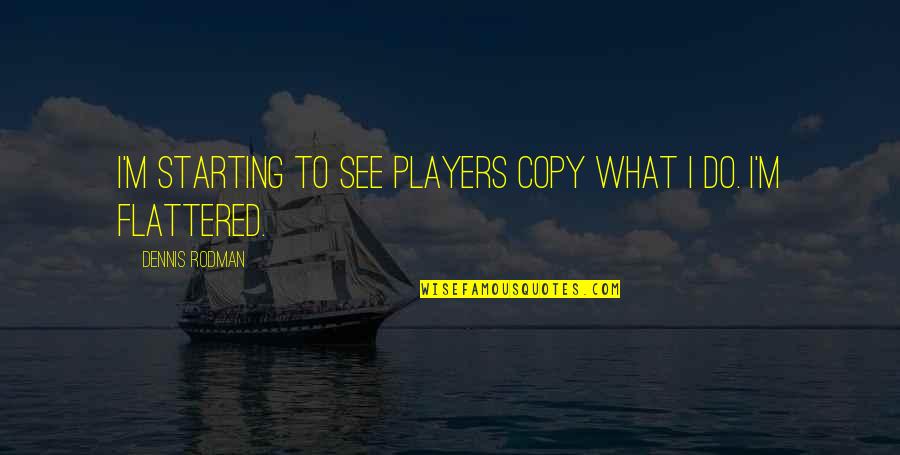 Flattered Quotes By Dennis Rodman: I'm starting to see players copy what I Flattered Quotes By Dennis Rodman: I'm starting to see players copy what I