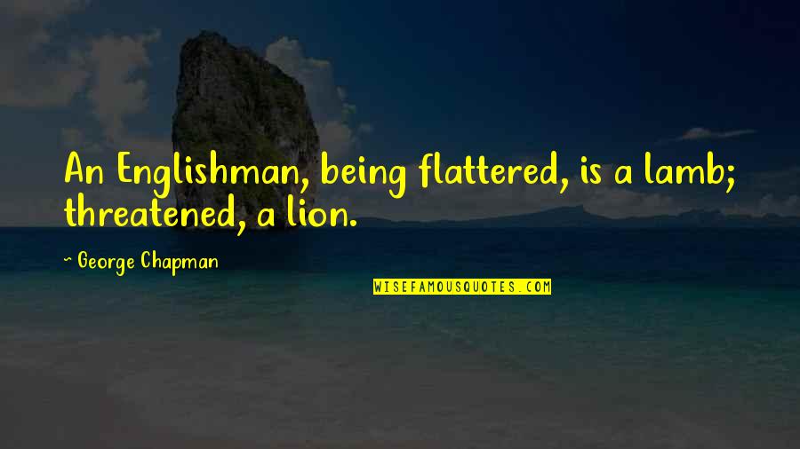 Flattered Quotes By George Chapman: An Englishman, being flattered, is a lamb; threatened,