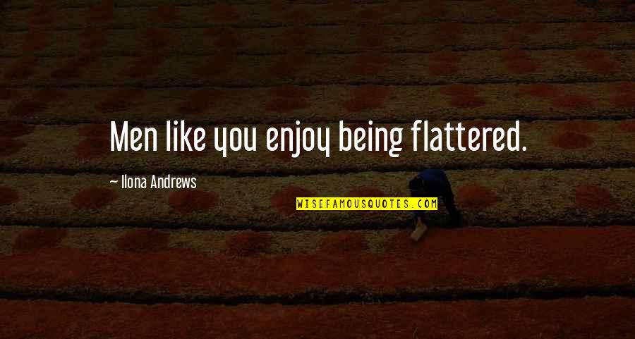Flattered Quotes By Ilona Andrews: Men like you enjoy being flattered.