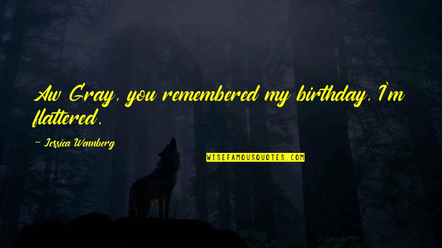 Flattered Quotes By Jessica Wennberg: Aw Gray, you remembered my birthday, I'm flattered.