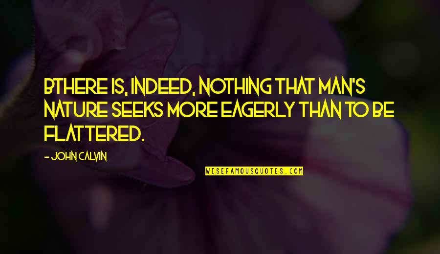 Flattered Quotes By John Calvin: BThere is, indeed, nothing that man's nature seeks