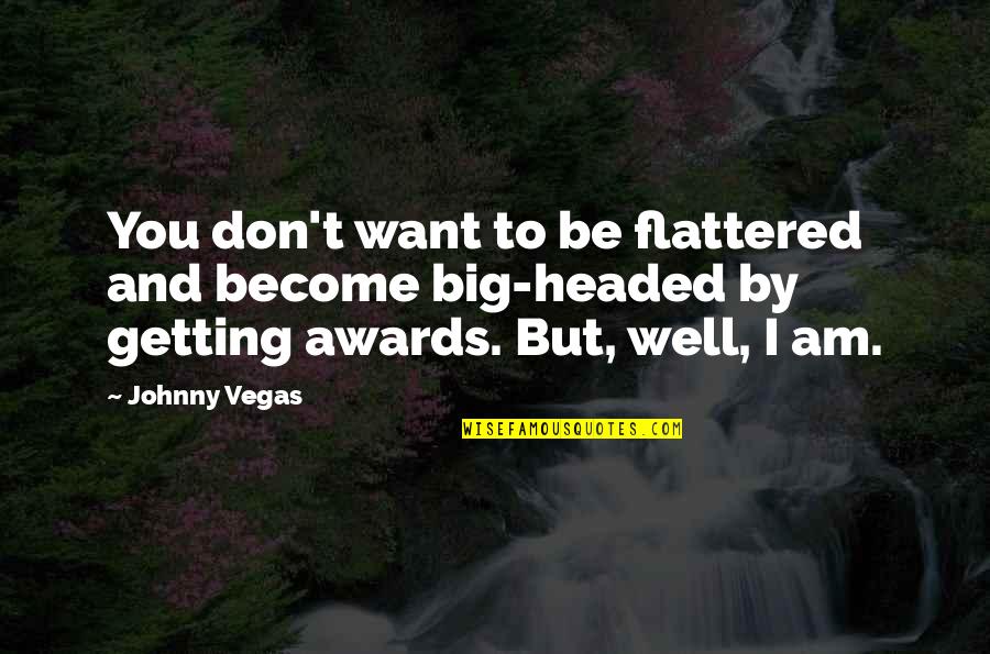 Flattered Quotes By Johnny Vegas: You don't want to be flattered and become
