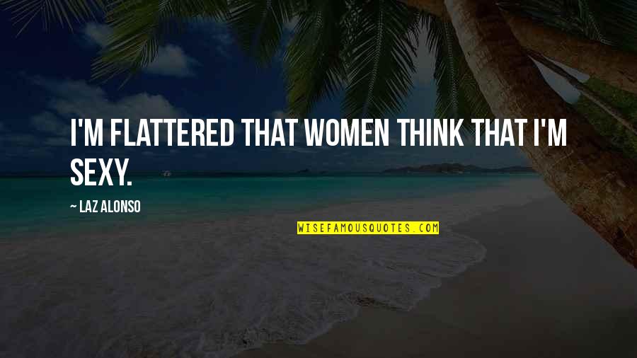 Flattered Quotes By Laz Alonso: I'm flattered that women think that I'm sexy. Flattered Quotes By Laz Alonso: I'm flattered that women think that I'm sexy.