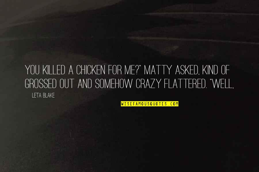 Flattered Quotes By Leta Blake: You killed a chicken for me?" Matty asked,