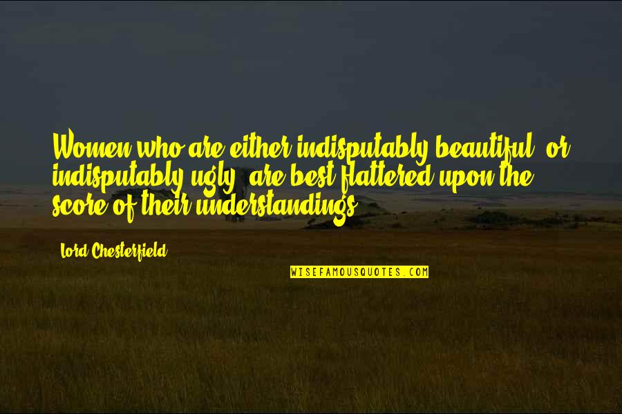 Flattered Quotes By Lord Chesterfield: Women who are either indisputably beautiful, or indisputably