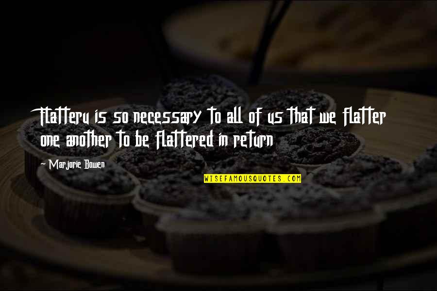 Flattered Quotes By Marjorie Bowen: Flatteru is so necessary to all of us
