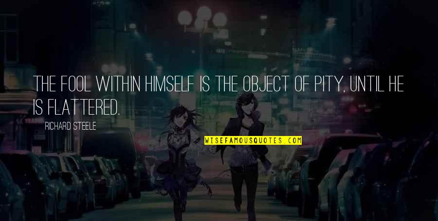 Flattered Quotes By Richard Steele: The fool within himself is the object of