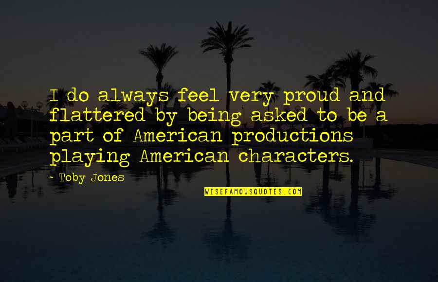 Flattered Quotes By Toby Jones: I do always feel very proud and flattered