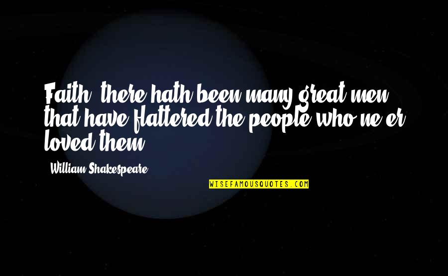 Flattered Quotes By William Shakespeare: Faith, there hath been many great men that