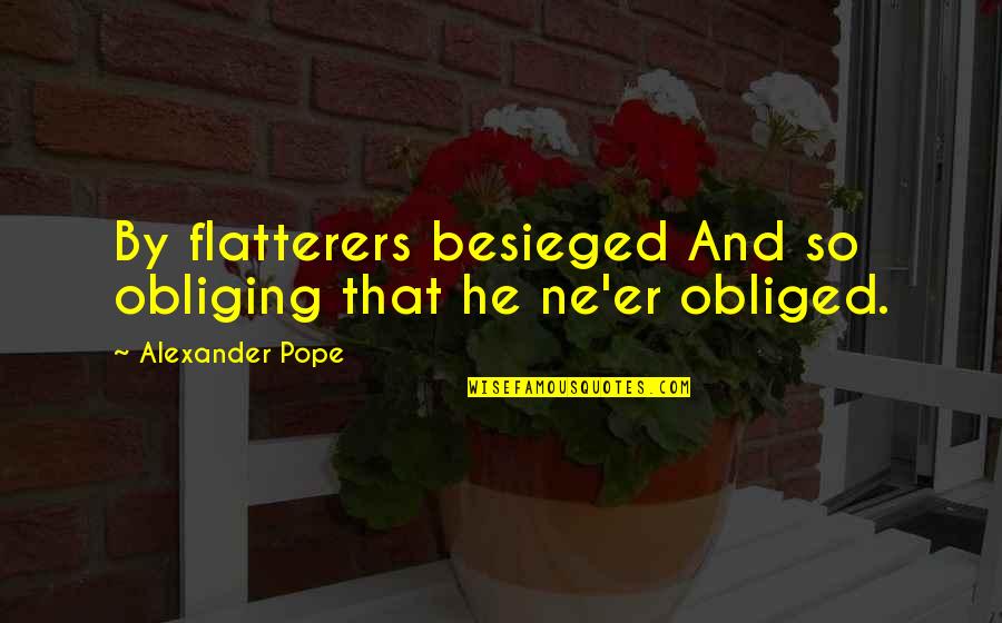 Flatterer Quotes By Alexander Pope: By flatterers besieged And so obliging that he