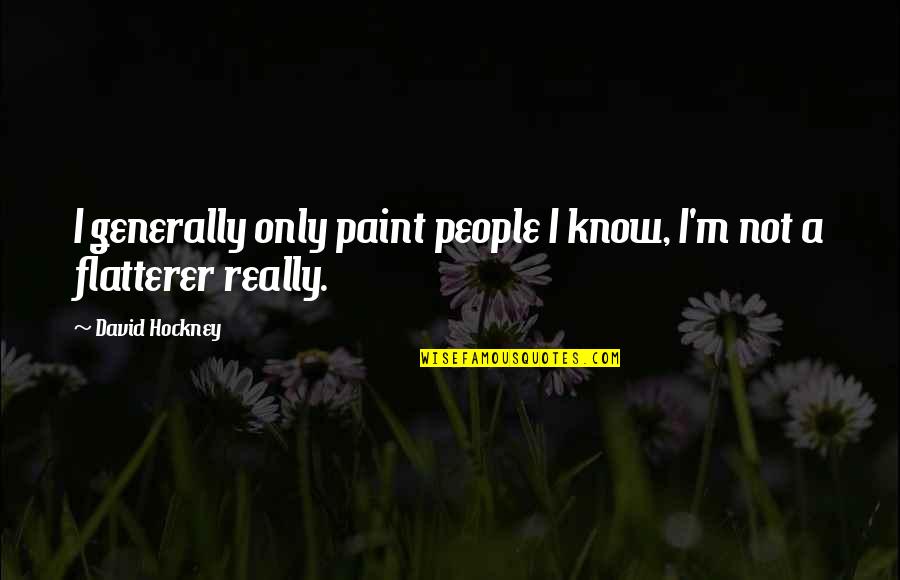 Flatterer Quotes By David Hockney: I generally only paint people I know, I'm