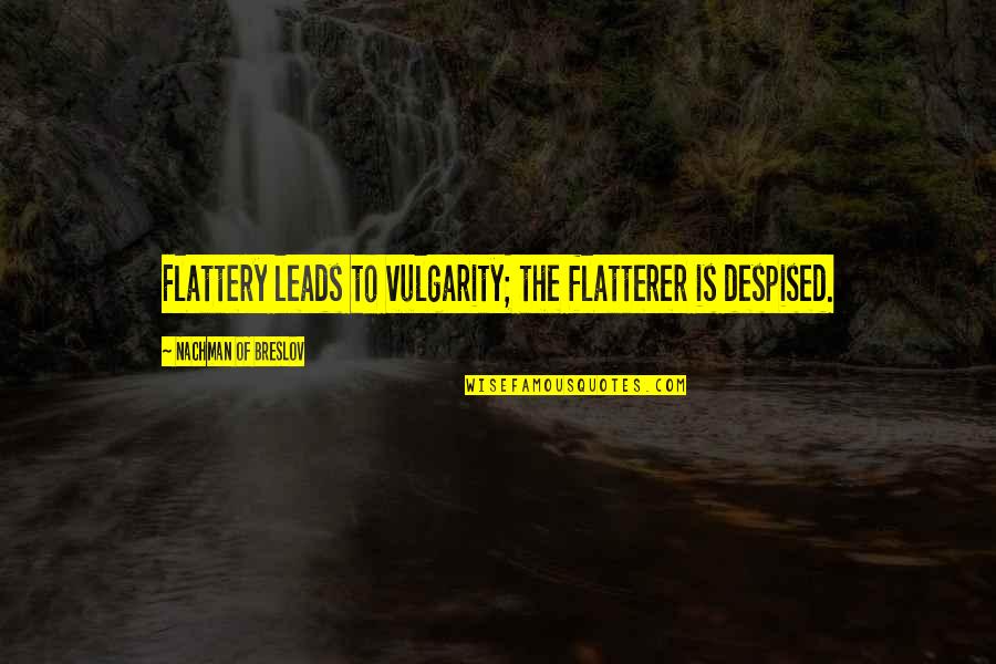 Flatterer Quotes By Nachman Of Breslov: Flattery leads to vulgarity; the flatterer is despised.