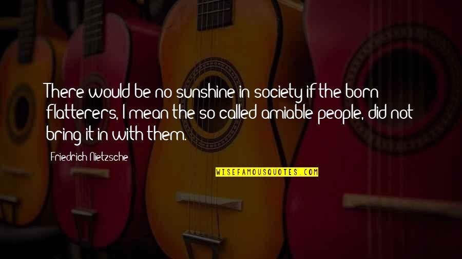 Flatterers Quotes By Friedrich Nietzsche: There would be no sunshine in society if