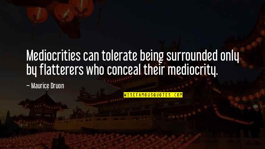 Flatterers Quotes By Maurice Druon: Mediocrities can tolerate being surrounded only by flatterers