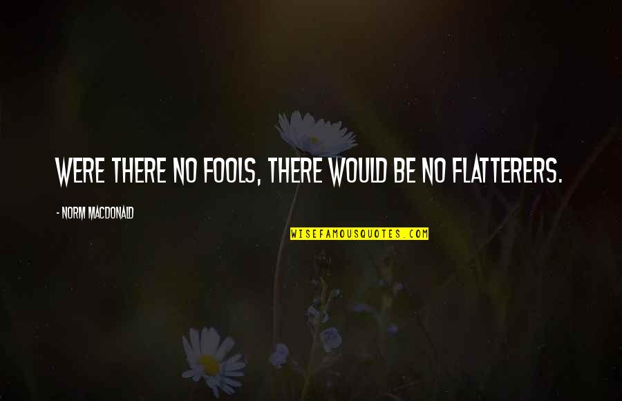 Flatterers Quotes By Norm MacDonald: Were there no fools, there would be no