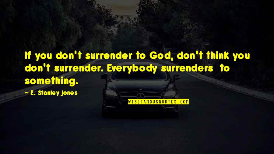 Flattering Love Quotes By E. Stanley Jones: If you don't surrender to God, don't think