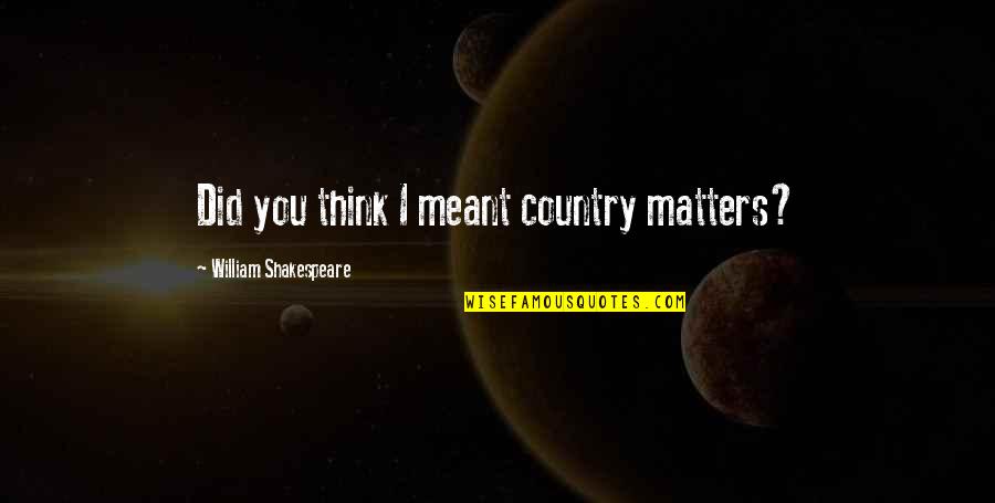 Flattering Love Quotes By William Shakespeare: Did you think I meant country matters?
