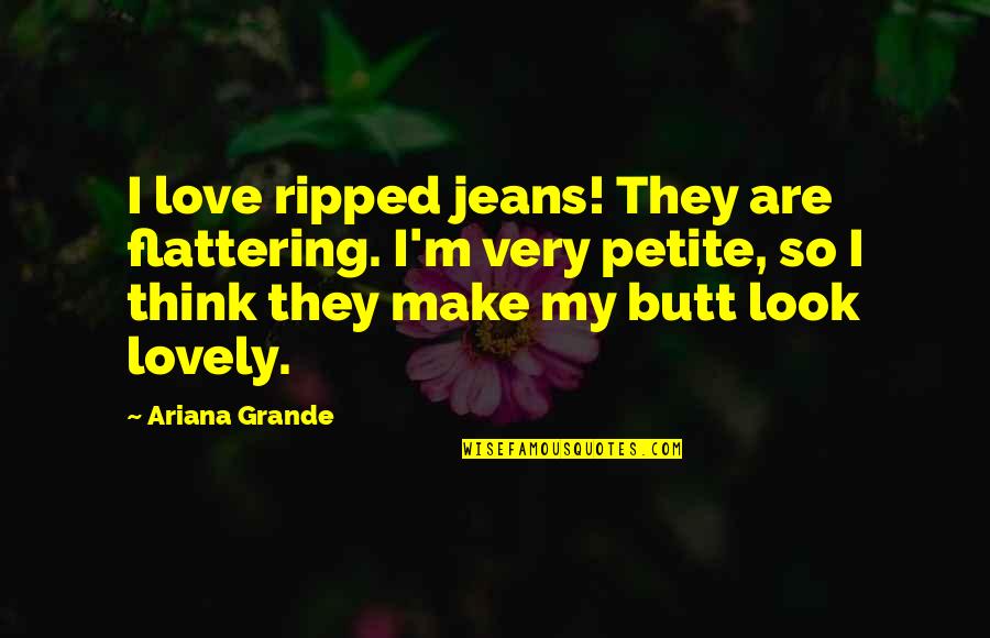 Flattering Quotes By Ariana Grande: I love ripped jeans! They are flattering. I'm