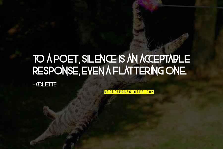 Flattering Quotes By Colette: To a poet, silence is an acceptable response,