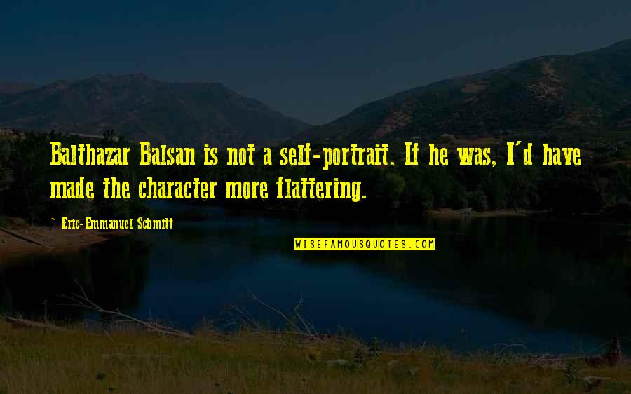 Flattering Quotes By Eric-Emmanuel Schmitt: Balthazar Balsan is not a self-portrait. If he