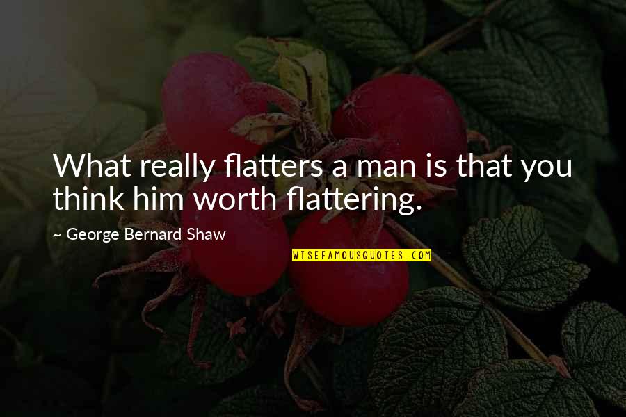 Flattering Quotes By George Bernard Shaw: What really flatters a man is that you