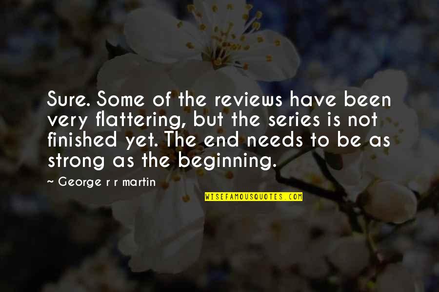 Flattering Quotes By George R R Martin: Sure. Some of the reviews have been very