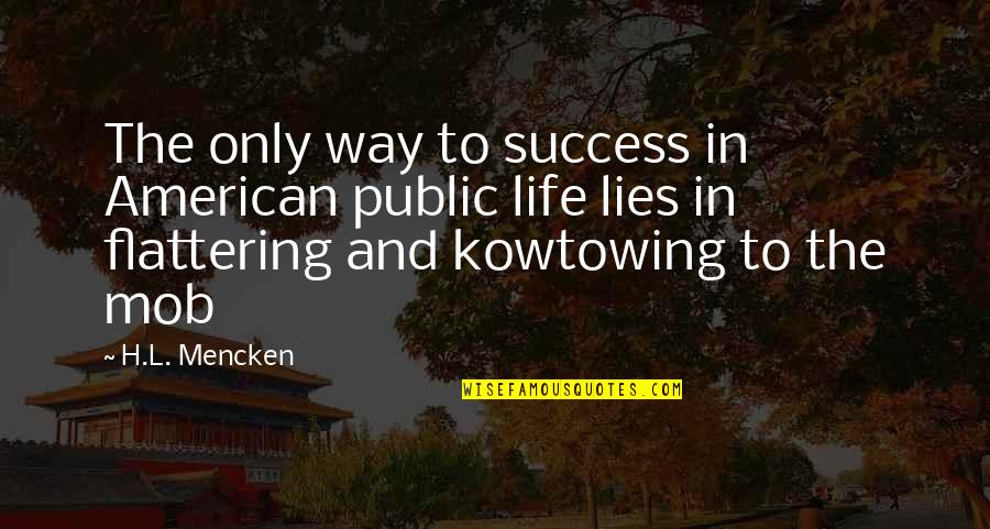 Flattering Quotes By H.L. Mencken: The only way to success in American public