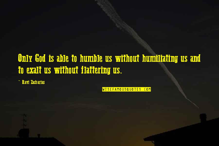 Flattering Quotes By Ravi Zacharias: Only God is able to humble us without