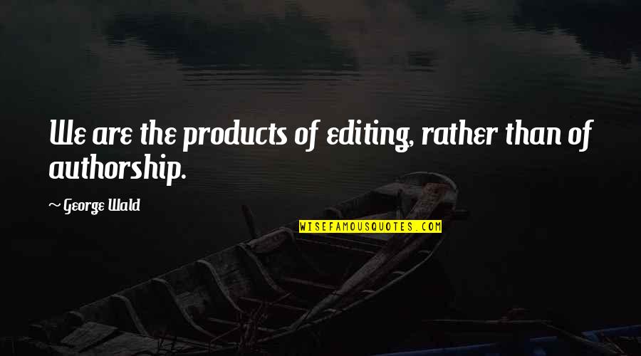 Flatterings Quotes By George Wald: We are the products of editing, rather than