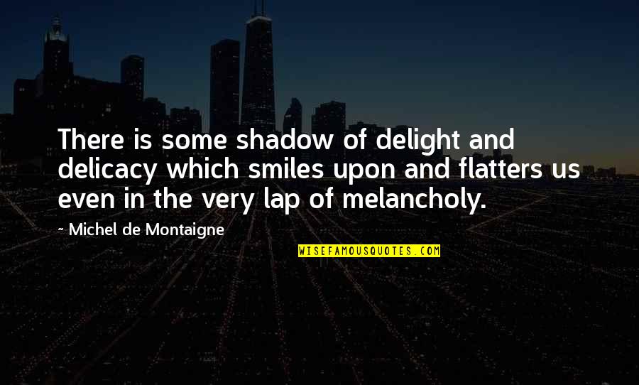 Flatters Quotes By Michel De Montaigne: There is some shadow of delight and delicacy Flatters Quotes By Michel De Montaigne: There is some shadow of delight and delicacy