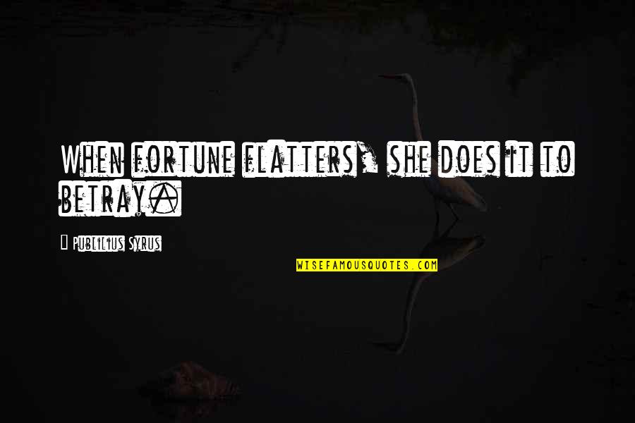 Flatters Quotes By Publilius Syrus: When fortune flatters, she does it to betray. Flatters Quotes By Publilius Syrus: When fortune flatters, she does it to betray.