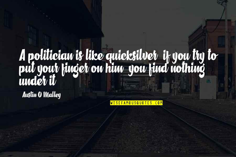 Flattery And Praise Quotes By Austin O'Malley: A politician is like quicksilver: if you try