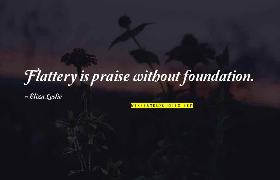 Flattery And Praise Quotes By Eliza Leslie: Flattery is praise without foundation.