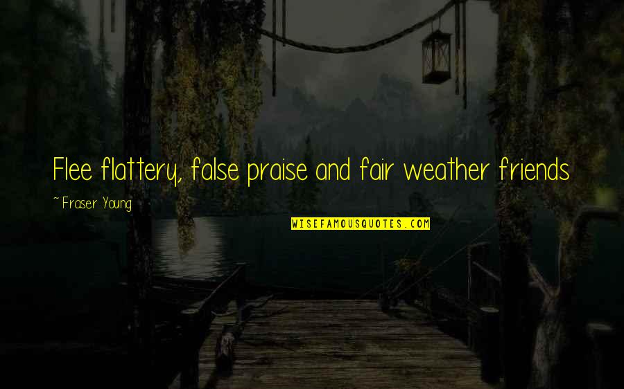 Flattery And Praise Quotes By Fraser Young: Flee flattery, false praise and fair weather friends