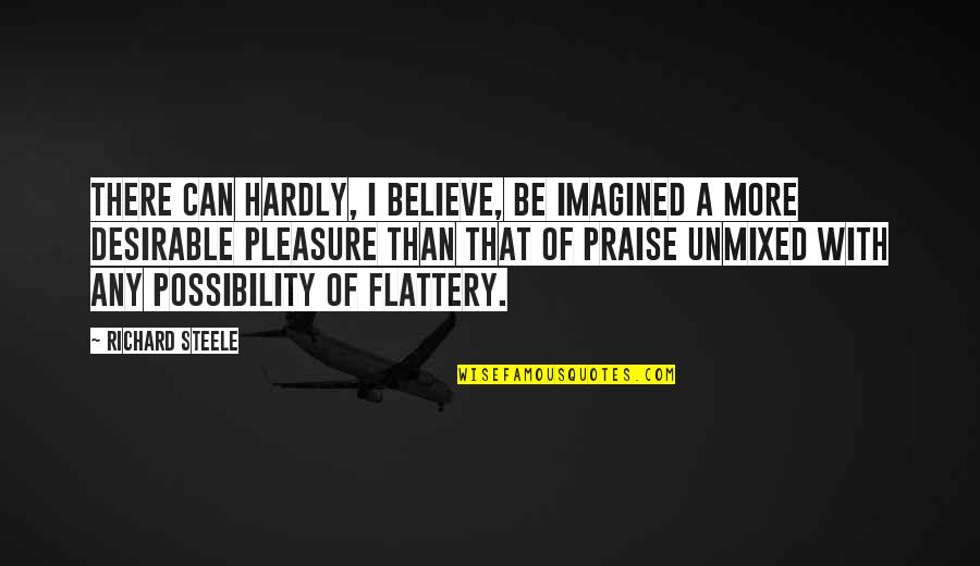 Flattery And Praise Quotes By Richard Steele: There can hardly, I believe, be imagined a