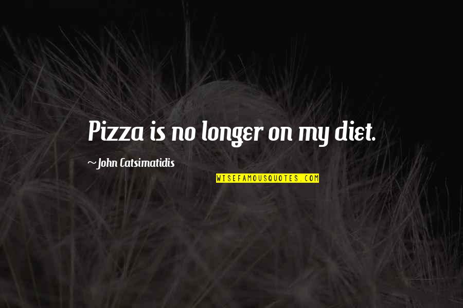 Flattery And Replicating Quotes By John Catsimatidis: Pizza is no longer on my diet.